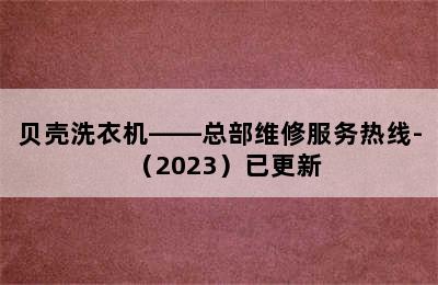 贝壳洗衣机——总部维修服务热线-（2023）已更新