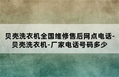 贝壳洗衣机全国维修售后网点电话-贝壳洗衣机-厂家电话号码多少