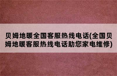 贝姆地暖全国客服热线电话(全国贝姆地暖客服热线电话助您家电维修)