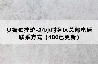 贝姆壁挂炉-24小时各区总部电话联系方式（400已更新）