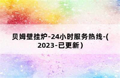 贝姆壁挂炉-24小时服务热线-(2023-已更新）