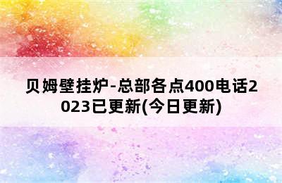 贝姆壁挂炉-总部各点400电话2023已更新(今日更新)