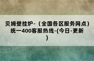 贝姆壁挂炉-（全国各区服务网点）统一400客服热线-(今日-更新)