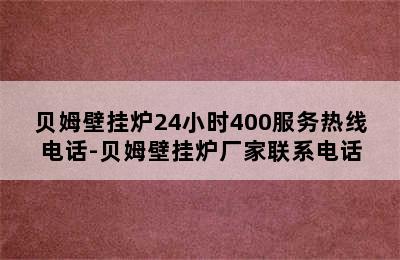 贝姆壁挂炉24小时400服务热线电话-贝姆壁挂炉厂家联系电话