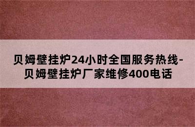 贝姆壁挂炉24小时全国服务热线-贝姆壁挂炉厂家维修400电话