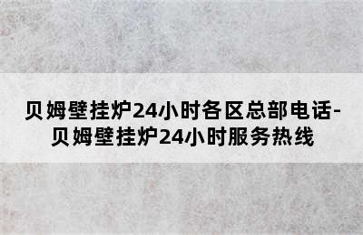 贝姆壁挂炉24小时各区总部电话-贝姆壁挂炉24小时服务热线