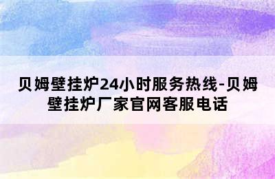 贝姆壁挂炉24小时服务热线-贝姆壁挂炉厂家官网客服电话