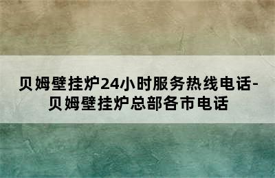 贝姆壁挂炉24小时服务热线电话-贝姆壁挂炉总部各市电话