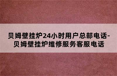 贝姆壁挂炉24小时用户总部电话-贝姆壁挂炉维修服务客服电话