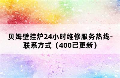 贝姆壁挂炉24小时维修服务热线-联系方式（400已更新）