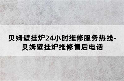 贝姆壁挂炉24小时维修服务热线-贝姆壁挂炉维修售后电话