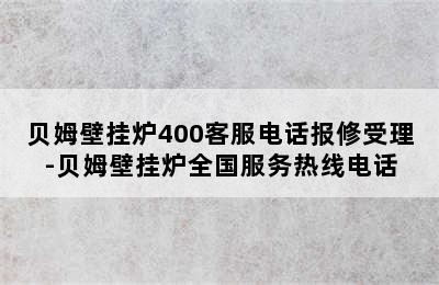 贝姆壁挂炉400客服电话报修受理-贝姆壁挂炉全国服务热线电话