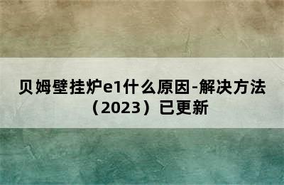 贝姆壁挂炉e1什么原因-解决方法（2023）已更新