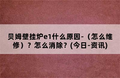 贝姆壁挂炉e1什么原因-（怎么维修）？怎么消除？(今日-资讯)