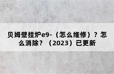 贝姆壁挂炉e9-（怎么维修）？怎么消除？（2023）已更新