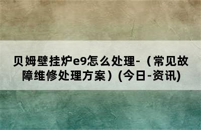 贝姆壁挂炉e9怎么处理-（常见故障维修处理方案）(今日-资讯)