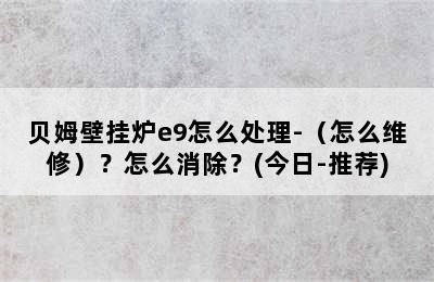 贝姆壁挂炉e9怎么处理-（怎么维修）？怎么消除？(今日-推荐)