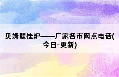 贝姆壁挂炉——厂家各市网点电话(今日-更新)