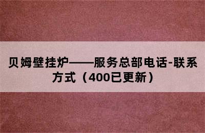 贝姆壁挂炉——服务总部电话-联系方式（400已更新）