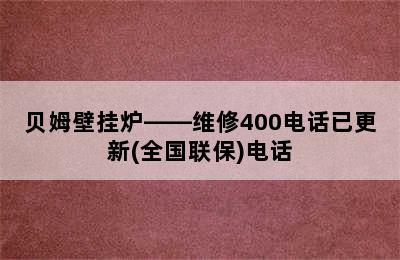 贝姆壁挂炉——维修400电话已更新(全国联保)电话