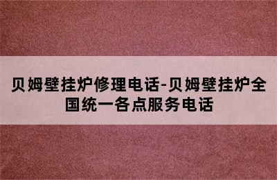 贝姆壁挂炉修理电话-贝姆壁挂炉全国统一各点服务电话