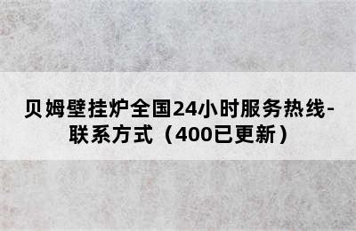 贝姆壁挂炉全国24小时服务热线-联系方式（400已更新）