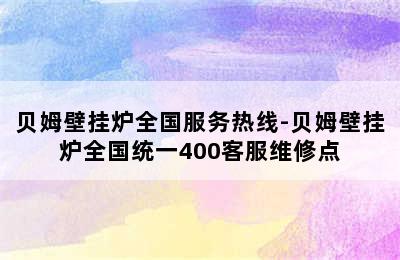 贝姆壁挂炉全国服务热线-贝姆壁挂炉全国统一400客服维修点