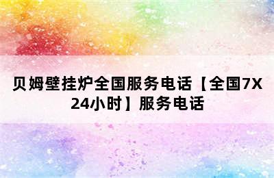 贝姆壁挂炉全国服务电话【全国7X24小时】服务电话