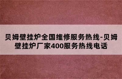 贝姆壁挂炉全国维修服务热线-贝姆壁挂炉厂家400服务热线电话