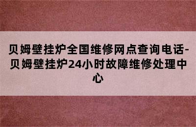 贝姆壁挂炉全国维修网点查询电话-贝姆壁挂炉24小时故障维修处理中心