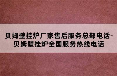 贝姆壁挂炉厂家售后服务总部电话-贝姆壁挂炉全国服务热线电话