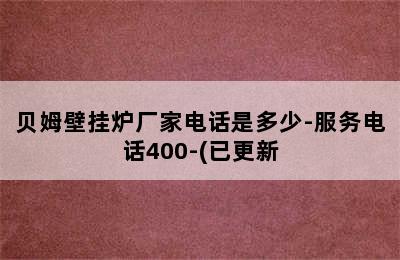 贝姆壁挂炉厂家电话是多少-服务电话400-(已更新