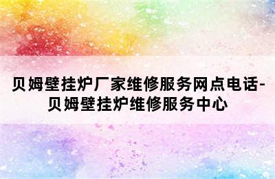 贝姆壁挂炉厂家维修服务网点电话-贝姆壁挂炉维修服务中心