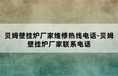 贝姆壁挂炉厂家维修热线电话-贝姆壁挂炉厂家联系电话