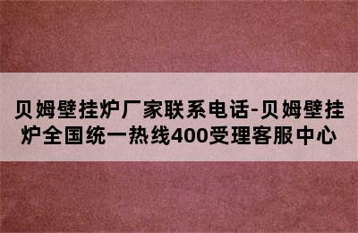 贝姆壁挂炉厂家联系电话-贝姆壁挂炉全国统一热线400受理客服中心