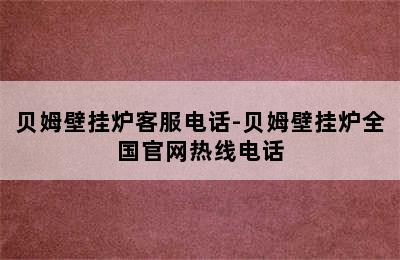 贝姆壁挂炉客服电话-贝姆壁挂炉全国官网热线电话