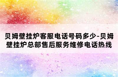 贝姆壁挂炉客服电话号码多少-贝姆壁挂炉总部售后服务维修电话热线