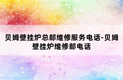 贝姆壁挂炉总部维修服务电话-贝姆壁挂炉维修部电话