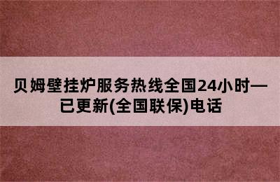 贝姆壁挂炉服务热线全国24小时—已更新(全国联保)电话