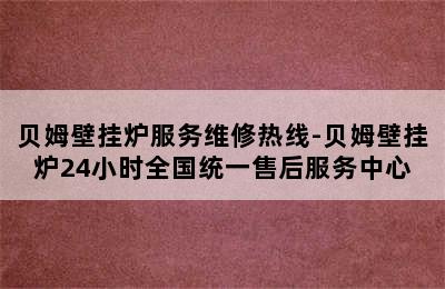 贝姆壁挂炉服务维修热线-贝姆壁挂炉24小时全国统一售后服务中心