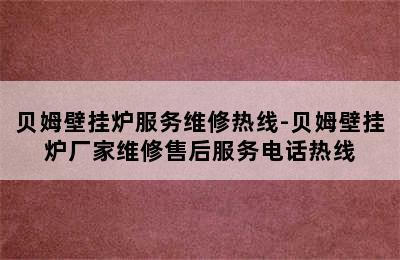 贝姆壁挂炉服务维修热线-贝姆壁挂炉厂家维修售后服务电话热线