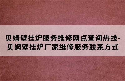 贝姆壁挂炉服务维修网点查询热线-贝姆壁挂炉厂家维修服务联系方式