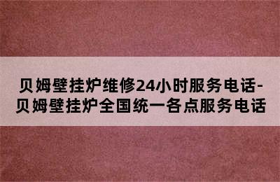 贝姆壁挂炉维修24小时服务电话-贝姆壁挂炉全国统一各点服务电话