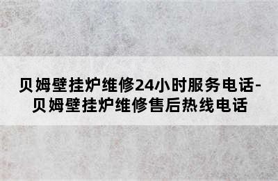 贝姆壁挂炉维修24小时服务电话-贝姆壁挂炉维修售后热线电话