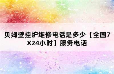 贝姆壁挂炉维修电话是多少【全国7X24小时】服务电话