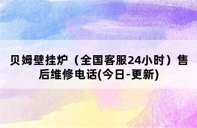 贝姆壁挂炉（全国客服24小时）售后维修电话(今日-更新)