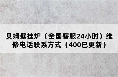 贝姆壁挂炉（全国客服24小时）维修电话联系方式（400已更新）