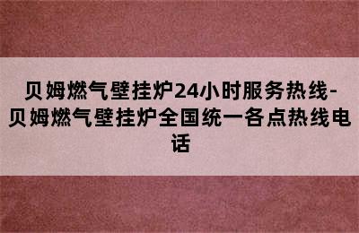 贝姆燃气壁挂炉24小时服务热线-贝姆燃气壁挂炉全国统一各点热线电话