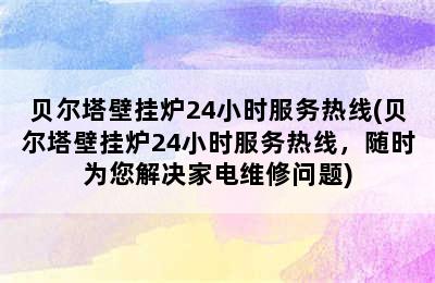 贝尔塔壁挂炉24小时服务热线(贝尔塔壁挂炉24小时服务热线，随时为您解决家电维修问题)