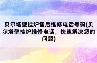 贝尔塔壁挂炉售后维修电话号码(贝尔塔壁挂炉维修电话，快速解决您的问题)